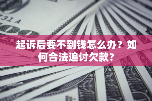 武汉起诉后要不到钱怎么办？如何合法追讨欠款？