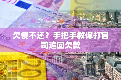 武汉欠债不还？手把手教你打官司追回欠款