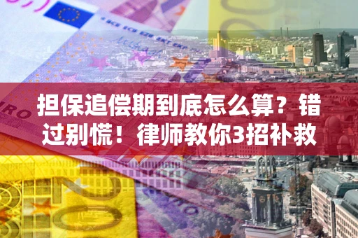 武汉担保追偿期到底怎么算？错过别慌！律师教你3招补救