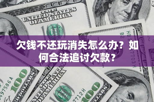 武汉欠钱不还玩消失怎么办？如何合法追讨欠款？