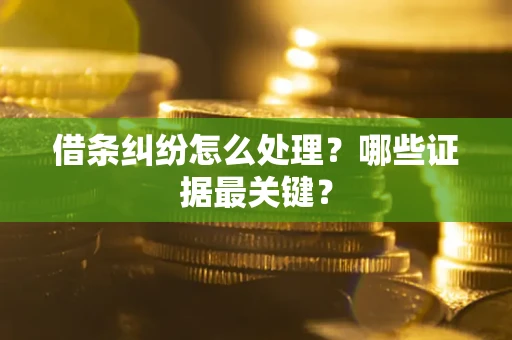 武汉借条纠纷怎么处理？哪些证据最关键？