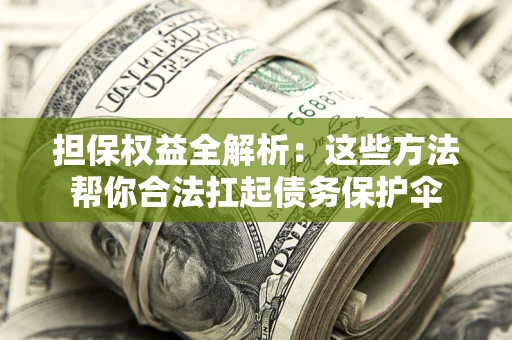 武汉担保权益全解析：这些方法帮你合法扛起债务保护伞