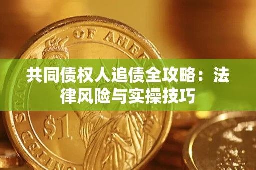 武汉共同债权人追债全攻略：法律风险与实操技巧