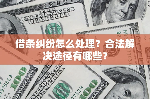 武汉借条纠纷怎么处理？合法解决途径有哪些？