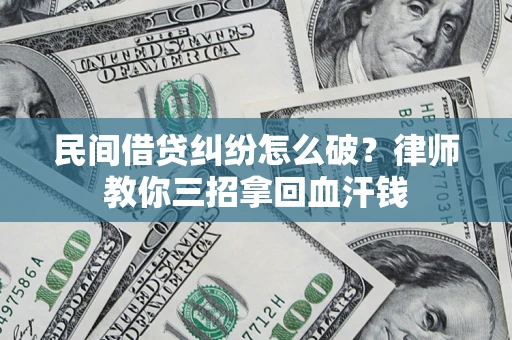 武汉民间借贷纠纷怎么破？律师教你三招拿回血汗钱