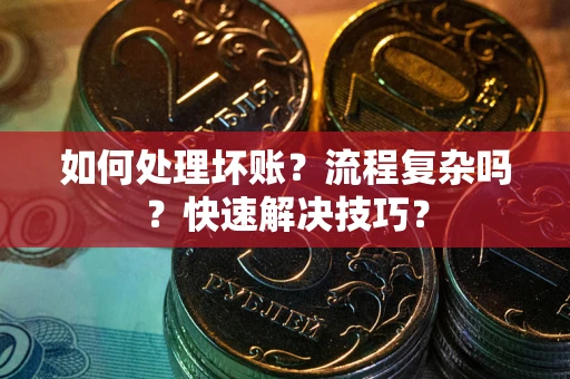 武汉如何处理坏账？流程复杂吗？快速解决技巧？