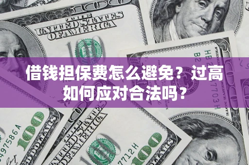 武汉借钱担保费怎么避免？过高如何应对合法吗？