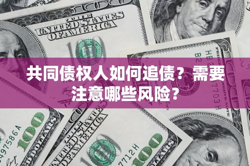 武汉共同债权人如何追债？需要注意哪些风险？