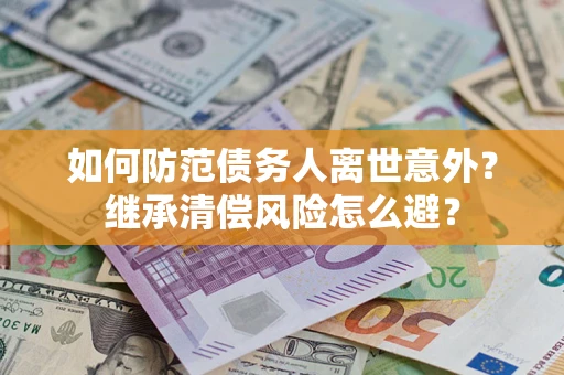 武汉如何防范债务人离世意外？继承清偿风险怎么避？