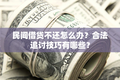 武汉民间借贷不还怎么办？合法追讨技巧有哪些？