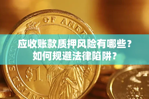 武汉应收账款质押风险有哪些？如何规避法律陷阱？
