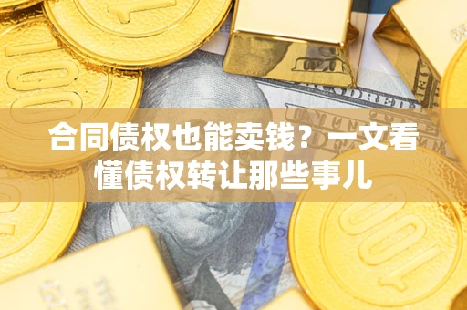 武汉合同债权也能卖钱？一文看懂债权转让那些事儿