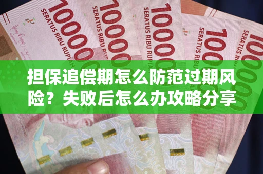 武汉担保追偿期怎么防范过期风险？失败后怎么办攻略分享