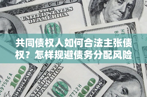 武汉共同债权人如何合法主张债权？怎样规避债务分配风险？