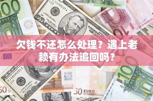 武汉欠钱不还怎么处理？遇上老赖有办法追回吗？
