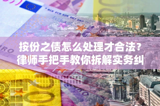 武汉按份之债怎么处理才合法？律师手把手教你拆解实务纠纷