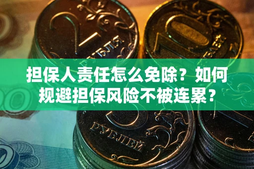 武汉担保人责任怎么免除？如何规避担保风险不被连累？