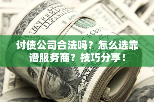 武汉讨债公司合法吗？怎么选靠谱服务商？技巧分享！