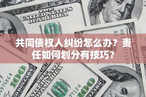 武汉共同债权人纠纷怎么办？责任如何划分有技巧？