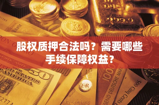 武汉股权质押合法吗？需要哪些手续保障权益？