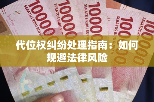 武汉代位权纠纷处理指南:如何规避法律风险 武汉代位权纠纷处理指南:如何规避法律风险