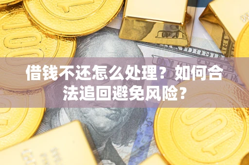 武汉借钱不还怎么处理？如何合法追回避免风险？