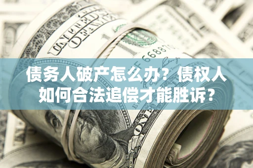 武汉债务人破产怎么办？债权人如何合法追偿才能胜诉？