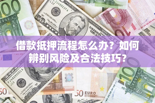 武汉借款抵押流程怎么办？如何辨别风险及合法技巧？