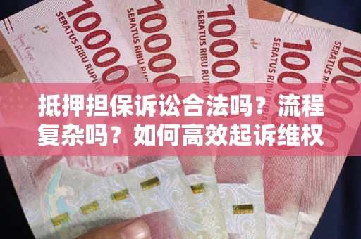 武汉抵押担保诉讼合法吗？流程复杂吗？如何高效起诉维权？
