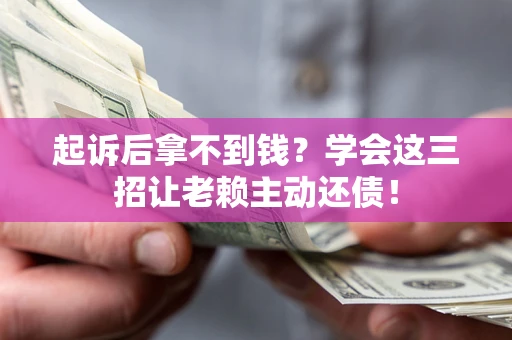 武汉起诉后拿不到钱？学会这三招让老赖主动还债！