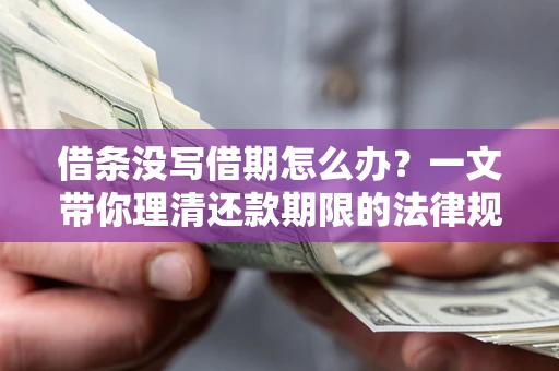武汉借条没写借期怎么办？一文带你理清还款期限的法律规则
