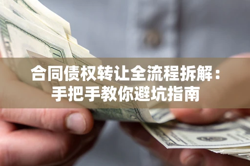 武汉合同债权转让全流程拆解：手把手教你避坑指南