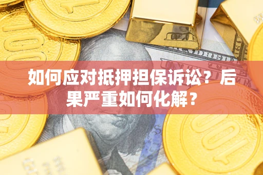 武汉如何应对抵押担保诉讼？后果严重如何化解？