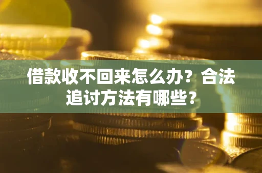武汉借款收不回来怎么办？合法追讨方法有哪些？