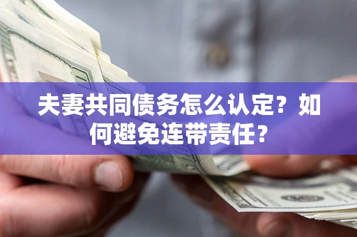 武汉夫妻共同债务怎么认定？如何避免连带责任？