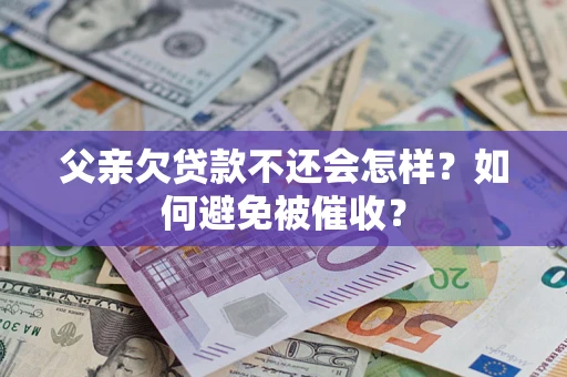 武汉父亲欠贷款不还会怎样？如何避免被催收？