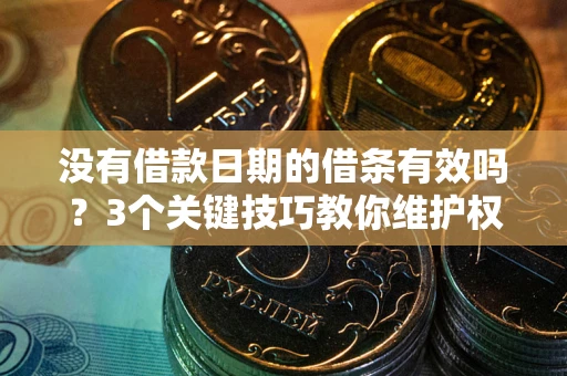 武汉没有借款日期的借条有效吗？3个关键技巧教你维护权益