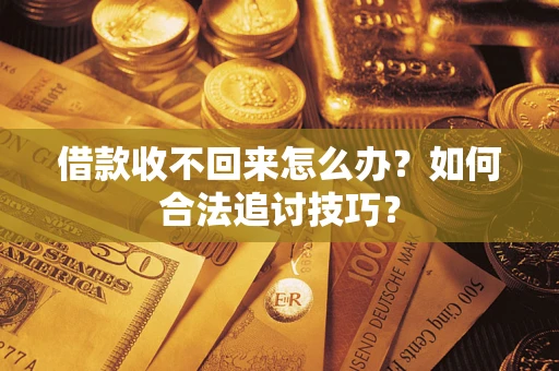 武汉借款收不回来怎么办？如何合法追讨技巧？