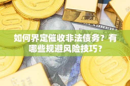 武汉如何界定催收非法债务？有哪些规避风险技巧？