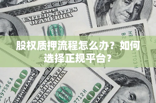 武汉股权质押流程怎么办？如何选择正规平台？