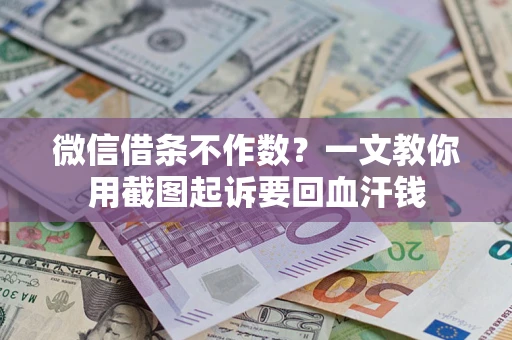 武汉微信借条不作数？一文教你用截图起诉要回血汗钱