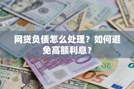 武汉网贷负债怎么处理？如何避免高额利息？