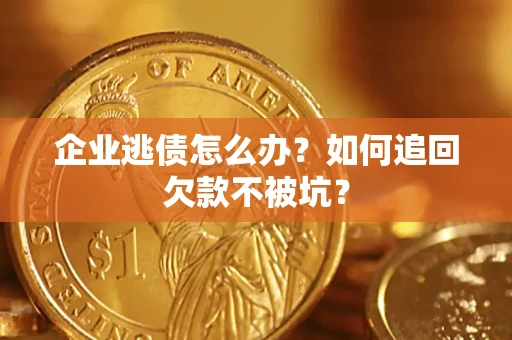 武汉企业逃债怎么办？如何追回欠款不被坑？