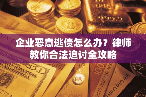 武汉企业恶意逃债怎么办？律师教你合法追讨全攻略