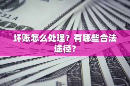 武汉坏账怎么处理？有哪些合法途径？