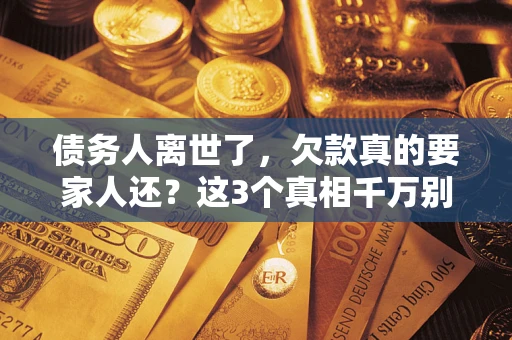 武汉债务人离世了，欠款真的要家人还？这3个真相千万别弄错