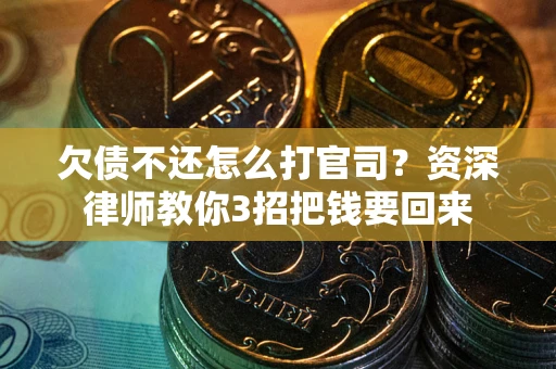 武汉欠债不还怎么打官司？资深律师教你3招把钱要回来