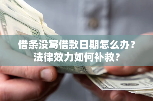 武汉借条没写借款日期怎么办?法律效力如何补救? 武汉借条没写借款日期怎么办?法律效力如何补救?