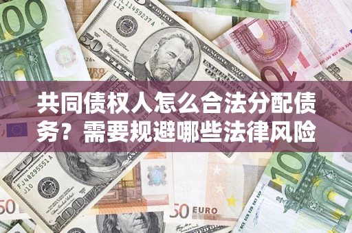 武汉共同债权人怎么合法分配债务？需要规避哪些法律风险？