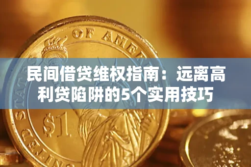 武汉民间借贷维权指南：远离高利贷陷阱的5个实用技巧